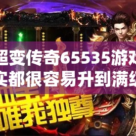 玩超变传奇65535游戏其实都很容易升到满级