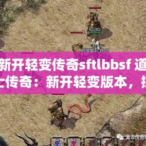 新开轻变传奇sftlbbsf 道士传奇：新开轻变版本，探寻神秘仙界
