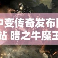 中变传奇发布网站 暗之牛魔王复仇：中变传奇新篇章