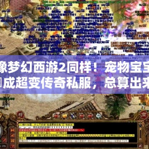 像梦幻西游2同样！宠物宝宝養成超变传奇私服，总算出来啦