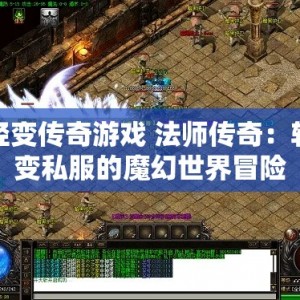轻变传奇游戏 法师传奇：轻变私服的魔幻世界冒险