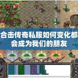 合击传奇私服如何变化都会成为我们的朋友