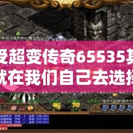 享受超变传奇65535其实就在我们自己去选择