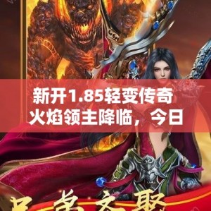 新开1.85轻变传奇 火焰领主降临，今日新开轻变传奇等你挑战