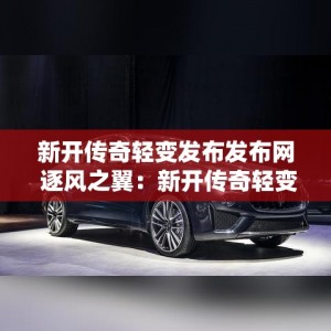 新开传奇轻变发布发布网 逐风之翼：新开传奇轻变网站引领潮流，探寻极致战斗体验