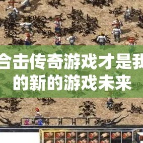 新合击传奇游戏才是我们的新的游戏未来