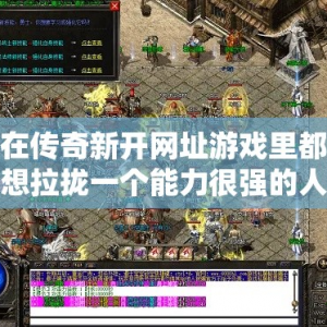 在传奇新开网址游戏里都想拉拢一个能力很强的人