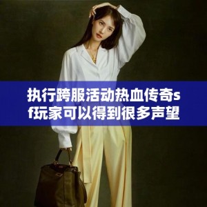 执行跨服活动热血传奇sf玩家可以得到很多声望令