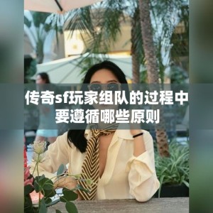 传奇sf玩家组队的过程中要遵循哪些原则