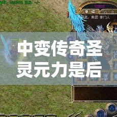 中变传奇圣灵元力是后期的重要属性