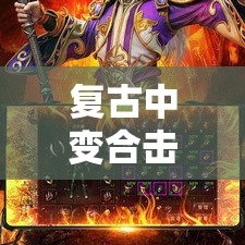 复古中变合击传奇 金刚怒吼，复古合击轻变传奇