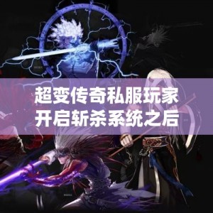 超变传奇私服玩家开启斩杀系统之后得到的好处多