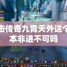 合击传奇九霄天外这个副本非进不可吗