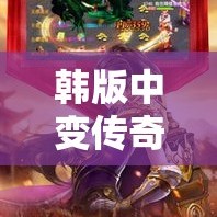 韩版中变传奇手游 龙纹剑传奇韩版中变私服：探寻迷失之地，重温经典传奇