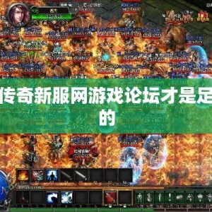 怎样的传奇新服网游戏论坛才是足够优秀的