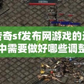 在传奇sf发布网游戏的过程中需要做好哪些调整