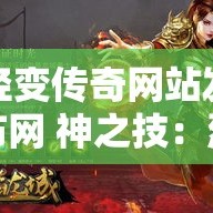 轻变传奇网站发布网 神之技：烈焰狂刀传奇新篇章，探寻激情四溢的传奇世界！
