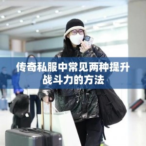 传奇私服中常见两种提升战斗力的方法