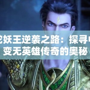 蛇妖王逆袭之路：探寻中变无英雄传奇的奥秘
