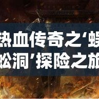 热血传奇之‘蜈蚣洞’探险之旅，重温经典传奇世界