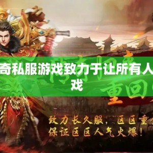 合击传奇私服游戏致力于让所有人热爱游戏