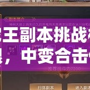蛇王副本挑战极限，中变合击传奇私服再现辉煌岁月