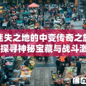 迷失之地的中变传奇之旅：探寻神秘宝藏与战斗激情