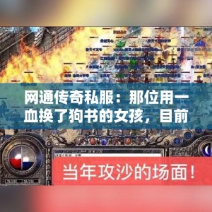 网通传奇私服：那位用一血换了狗书的女孩，目前情況怎么样了？