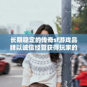 长期稳定的传奇sf游戏品牌以诚信经营获得玩家的认可