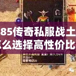 1.85传奇私服战土该怎么选择高性价比的武器装备