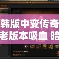 韩版中变传奇老版本吸血 暗之牛魔王归来：韩版中变传奇新篇章