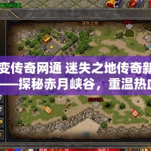 中变传奇网通 迷失之地传奇新篇章——探秘赤月峡谷，重温热血战斗之旅！