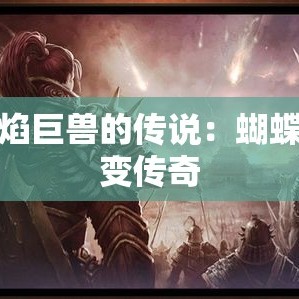 火焰巨兽的传说：蝴蝶轻变传奇