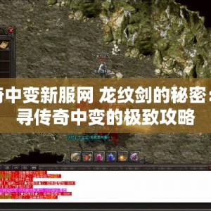传奇中变新服网 龙纹剑的秘密：探寻传奇中变的极致攻略