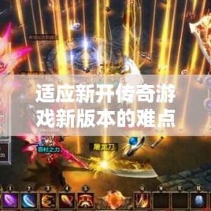 适应新开传奇游戏新版本的难点是什么