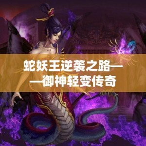 蛇妖王逆袭之路——御神轻变传奇