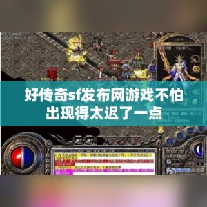 好传奇sf发布网游戏不怕出现得太迟了一点