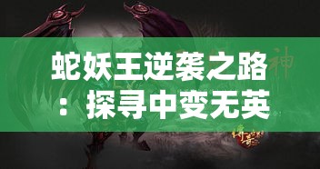 蛇妖王逆袭之路：探寻中变无英雄传奇的奥秘