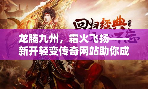龙腾九州，霜火飞扬——新开轻变传奇网站助你成就传奇人生