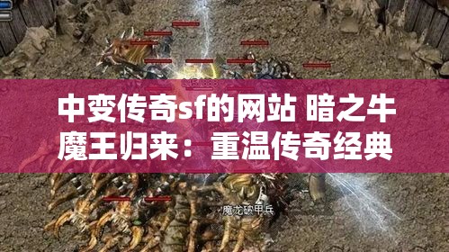 中变传奇sf的网站 暗之牛魔王归来：重温传奇经典，探索秘境奥秘