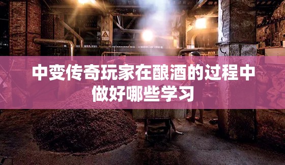 中变传奇玩家在酿酒的过程中做好哪些学习