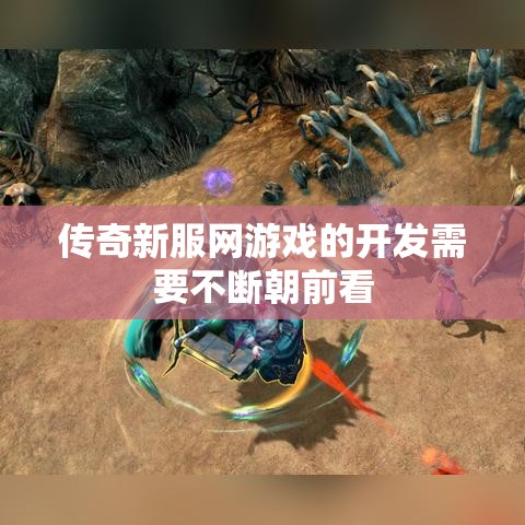 传奇新服网游戏的开发需要不断朝前看