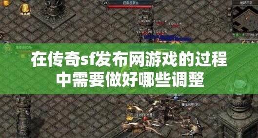 在传奇sf发布网游戏的过程中需要做好哪些调整