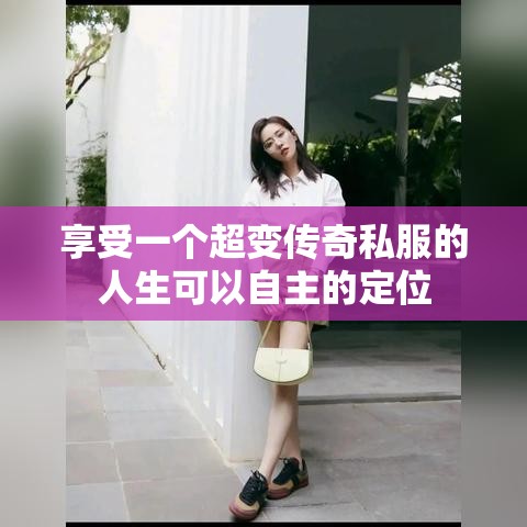 享受一个超变传奇私服的人生可以自主的定位