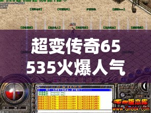 超变传奇65535火爆人气的由来
