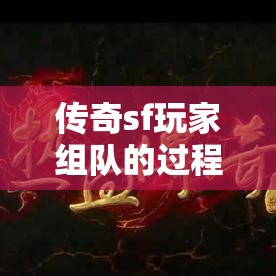 传奇sf玩家组队的过程中要遵循哪些原则