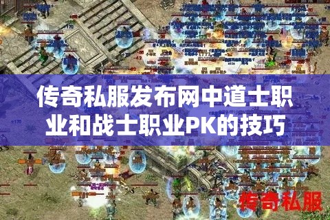 传奇私服发布网中道士职业和战士职业PK的技巧