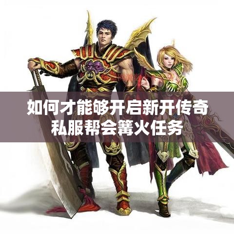 如何才能够开启新开传奇私服帮会篝火任务
