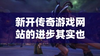 新开传奇游戏网站的进步其实也是可以的