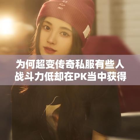 为何超变传奇私服有些人战斗力低却在PK当中获得胜利